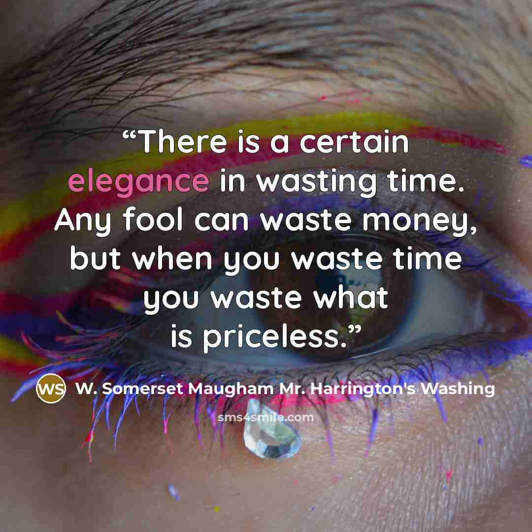 “There is a certain elegance in wasting time. Any fool can waste money, but when you waste time you waste what is priceless.” quote by W. Somerset Maugham Mr. Harrington's Washing