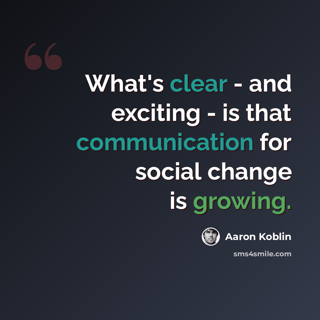“What's clear - and exciting - is that communication for social change is growing.” quote by Aaron Koblin
