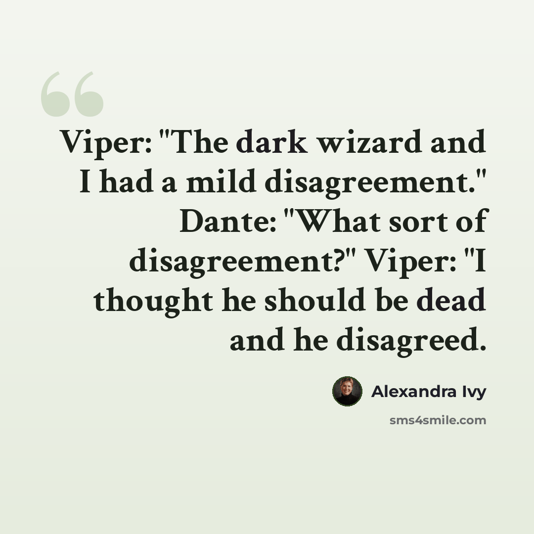 “Viper: "The dark wizard and I had a mild disagreement." Dante: "What sort of disagreement?" Viper: "I thought he should be dead and he disagreed.” quote by Alexandra Ivy