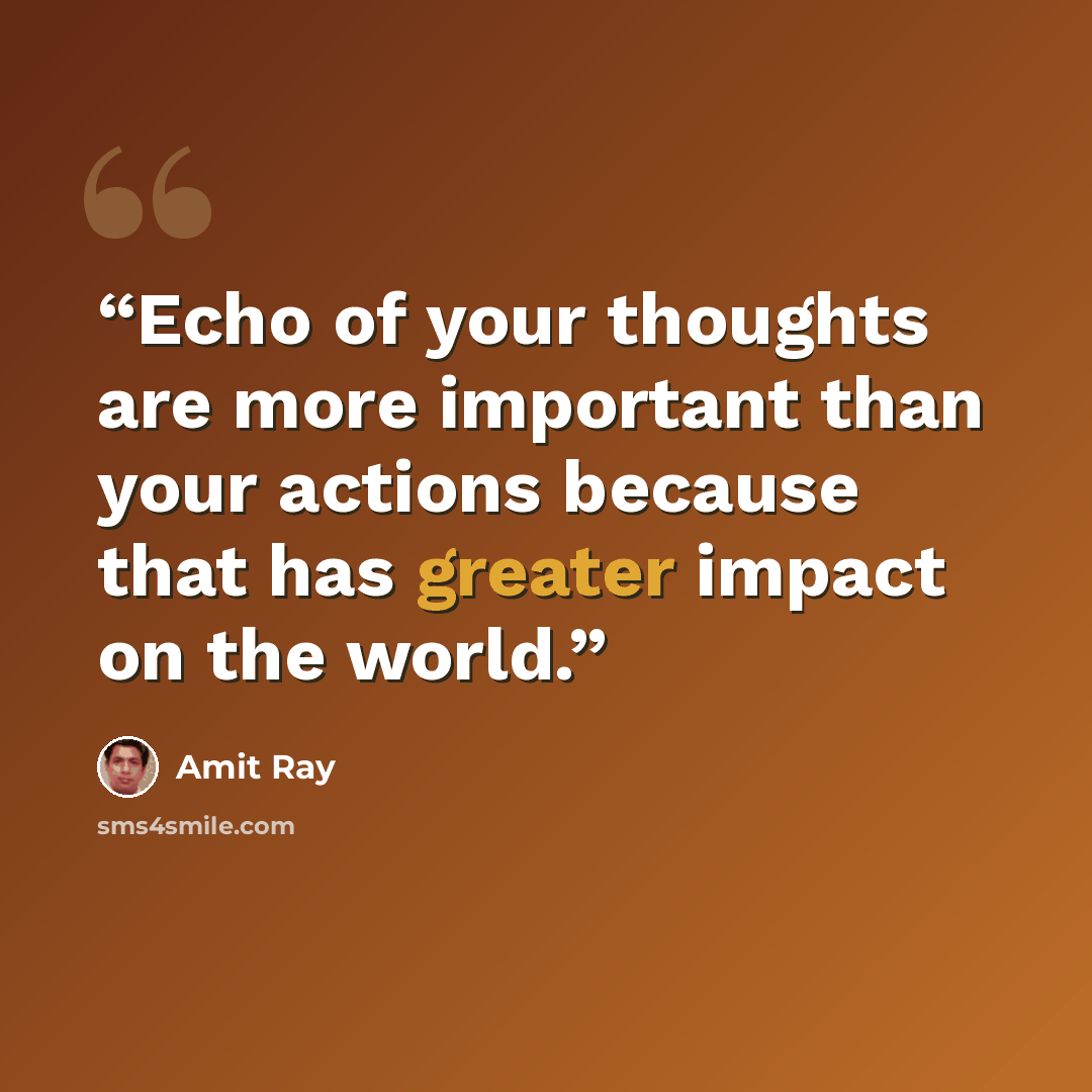 “Echo of your thoughts are more important than your actions because that has greater impact on the world.” quote by Amit Ray