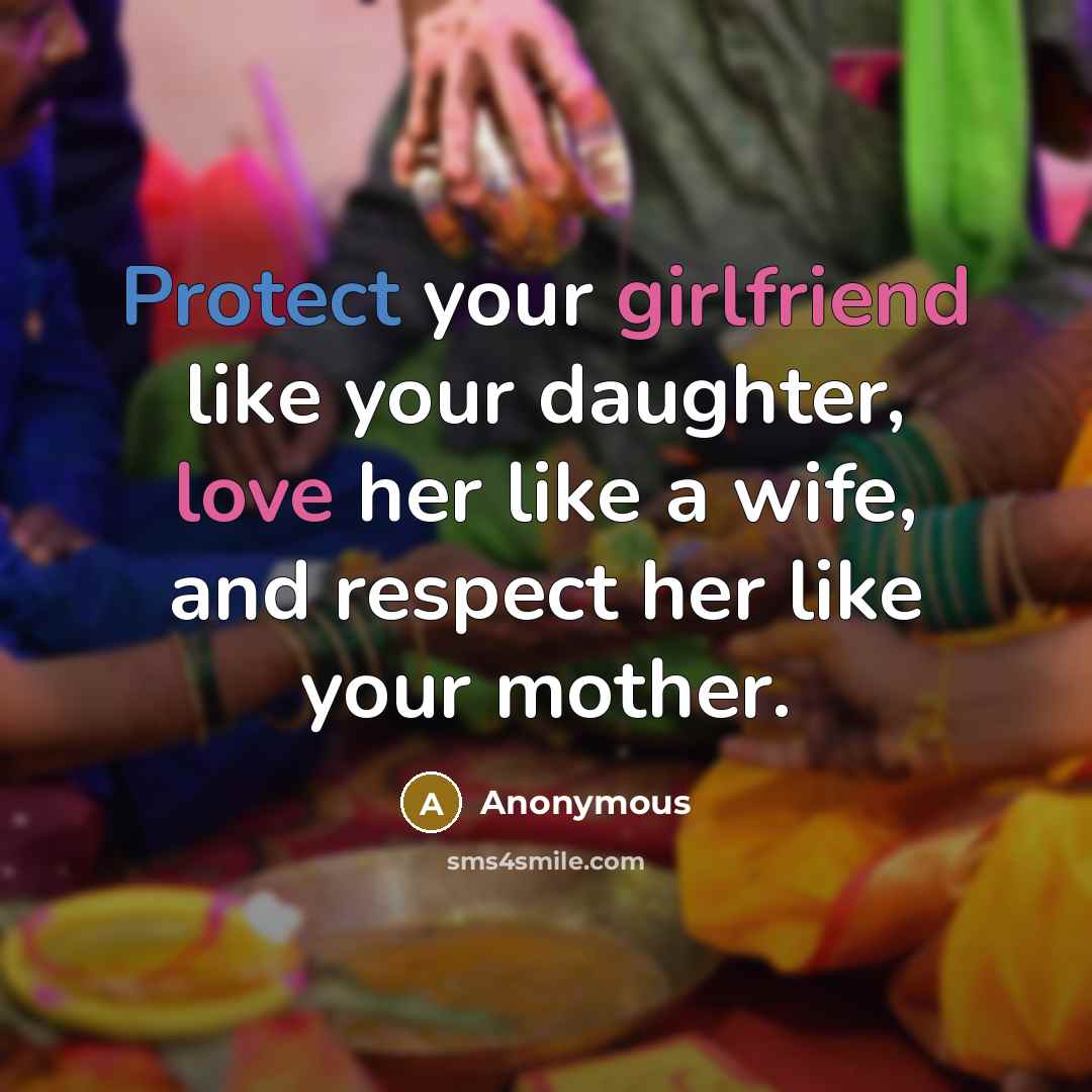 “Protect your girlfriend like your daughter, love her like a wife, and respect her like your mother.” quote by Anonymous