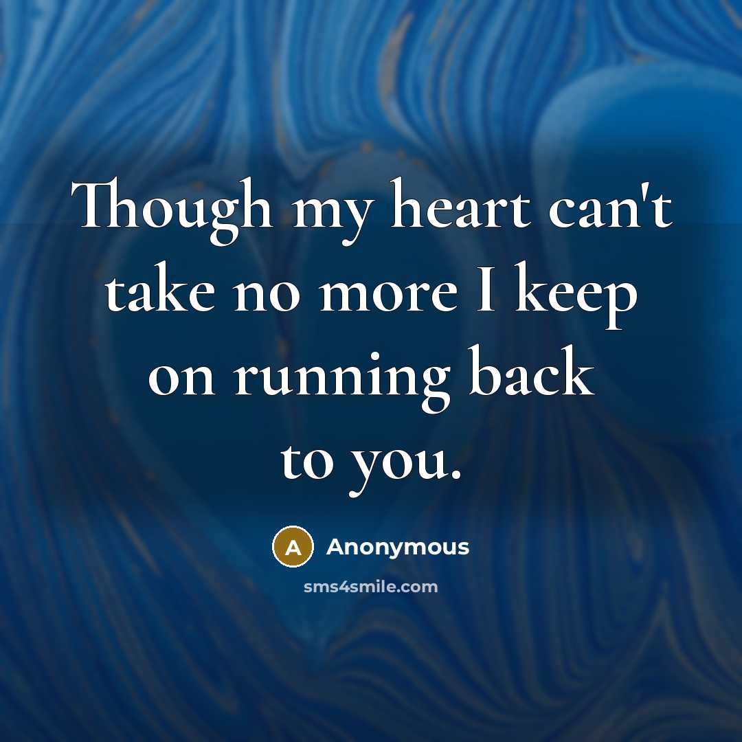 “Though my heart can't take no more I keep on running back to you.” quote by Anonymous