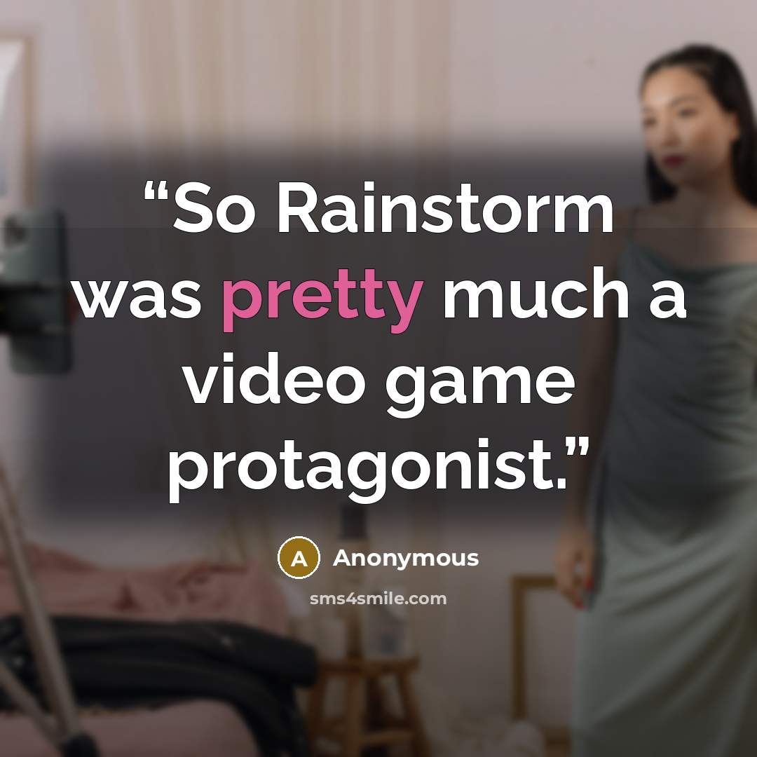 “So Rainstorm was pretty much a video game protagonist.” quote by Anonymous