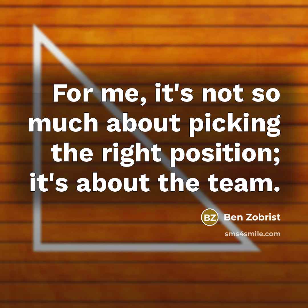 “For me, it's not so much about picking the right position; it's about the team.” quote by Ben Zobrist