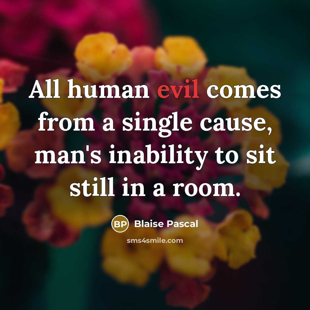 “All human evil comes from a single cause, man's inability to sit still in a room.” quote by Blaise Pascal