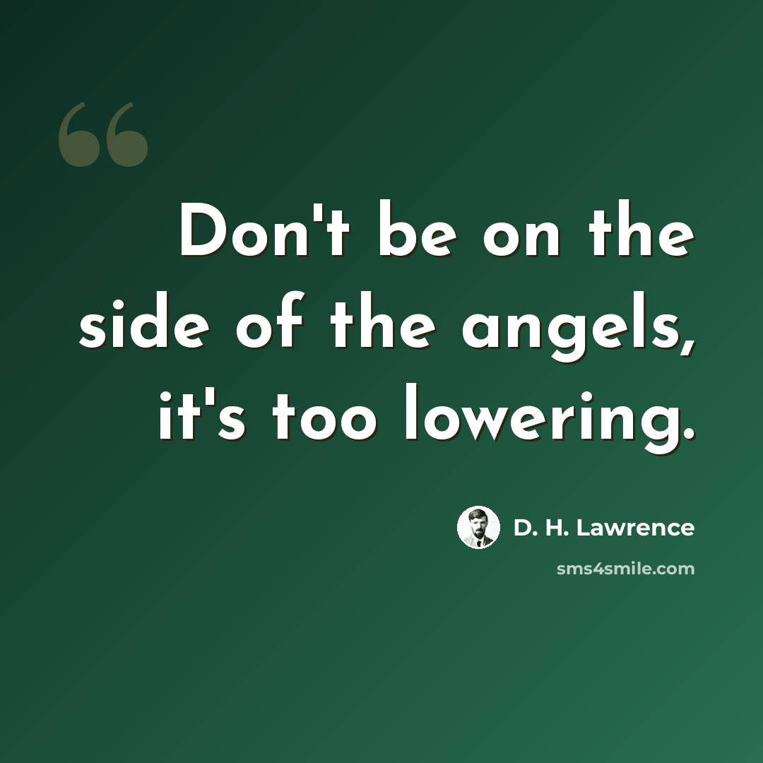 “Don't be on the side of the angels, it's too lowering.” quote by D. H. Lawrence
