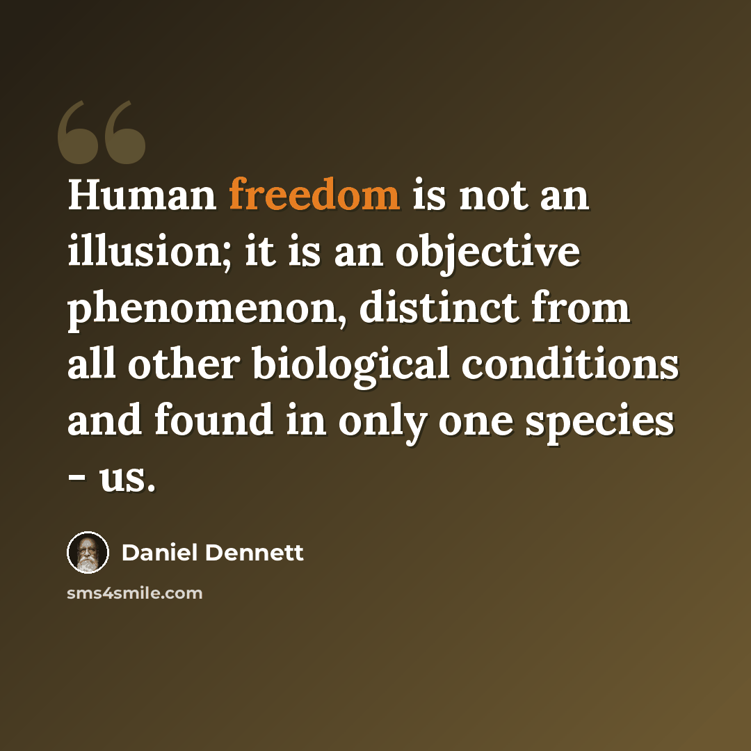“Human freedom is not an illusion; it is an objective phenomenon, distinct from all other biological conditions and found in only one species - us.” quote by Daniel Dennett