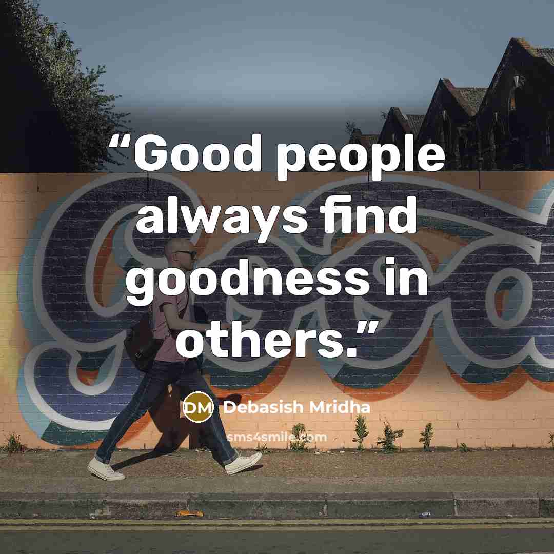 “Good people always find goodness in others.” quote by Debasish Mridha