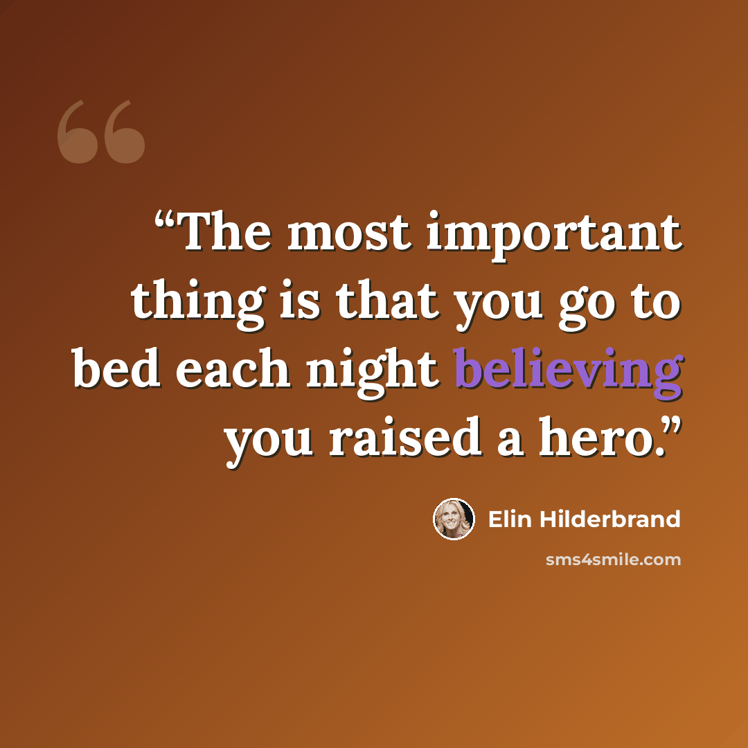 “The most important thing is that you go to bed each night believing you raised a hero.” quote by Elin Hilderbrand