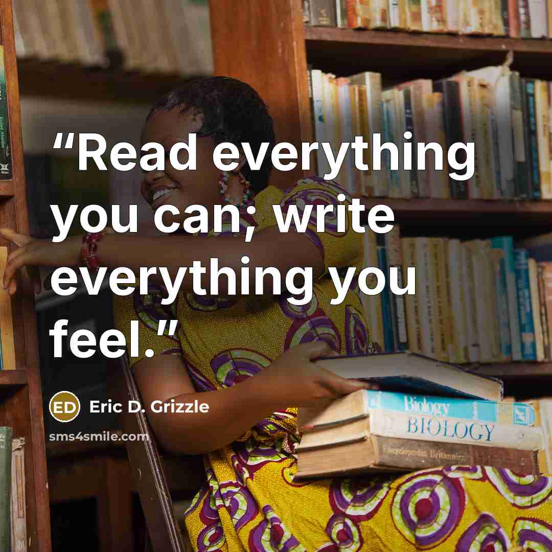“Read everything you can; write everything you feel.” quote by Eric D. Grizzle