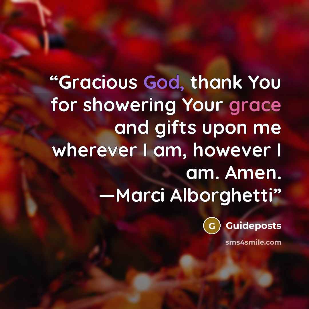 “Gracious God, thank You for showering Your grace and gifts upon me wherever I am, however I am. Amen. —Marci Alborghetti” quote by Guideposts