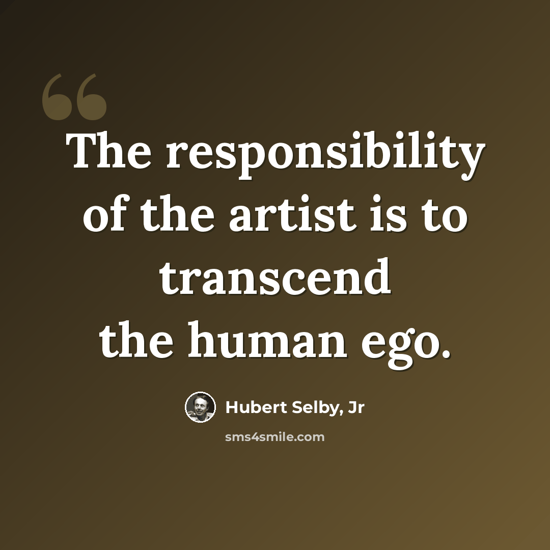 “The responsibility of the artist is to transcend the human ego.” quote by Hubert Selby, Jr