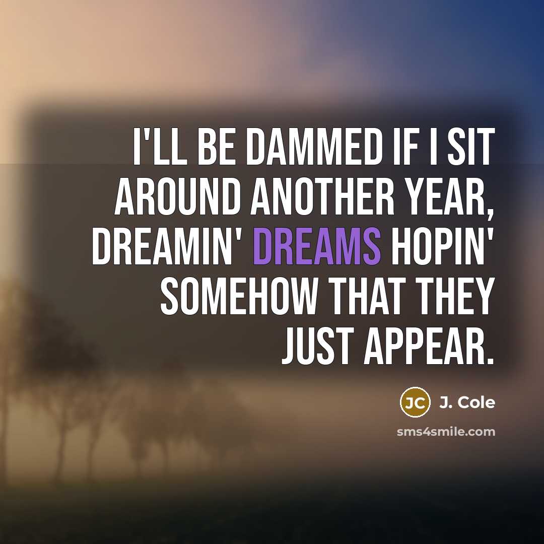 “I'll be dammed if I sit around another year, Dreamin' dreams hopin' somehow that they just appear.” quote by J. Cole