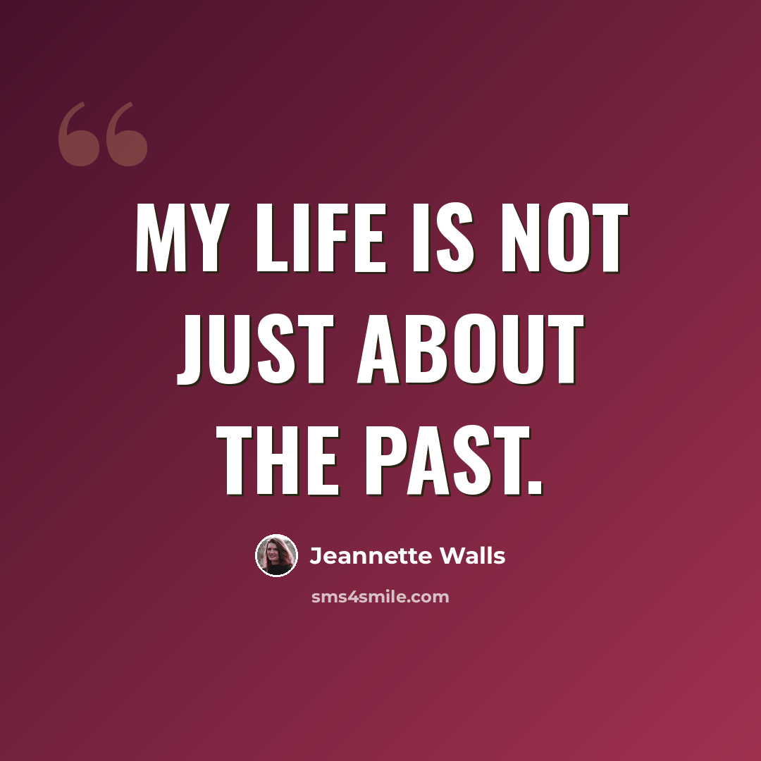 “My life is not just about the past.” quote by Jeannette Walls