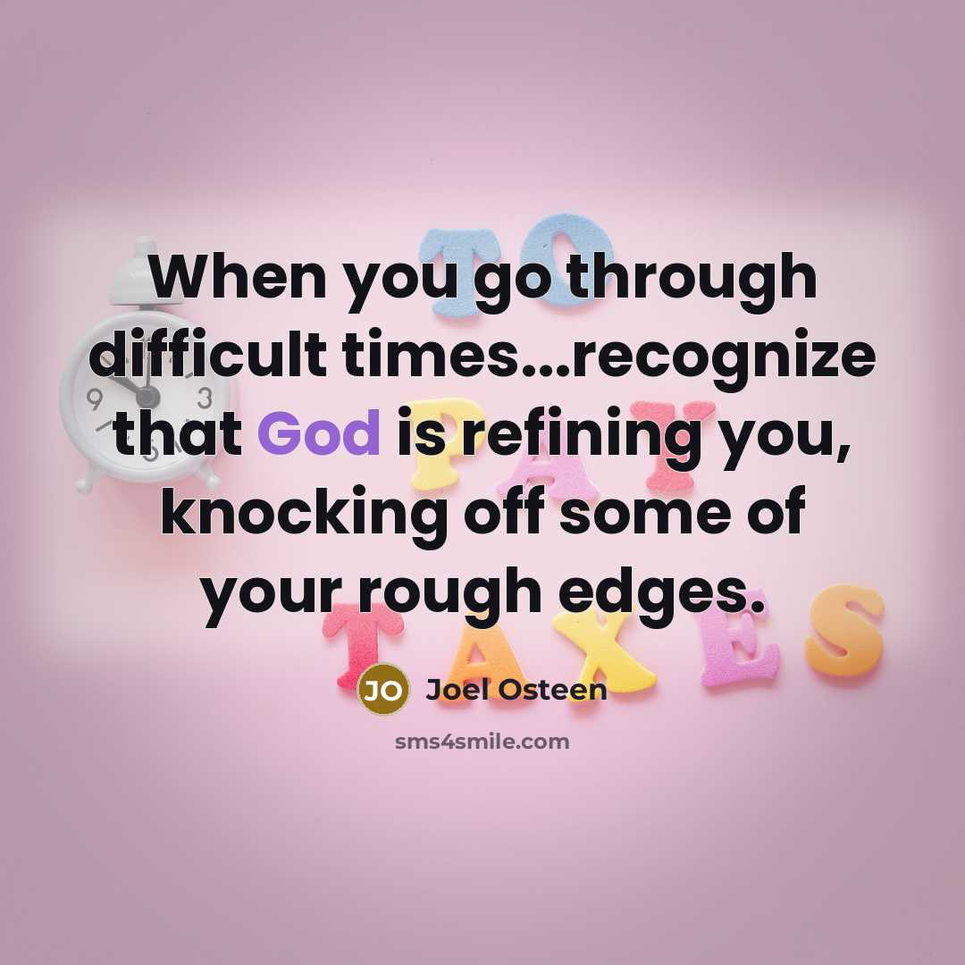 “When you go through difficult times...recognize that God is refining you, knocking off some of your rough edges.” quote by Joel Osteen