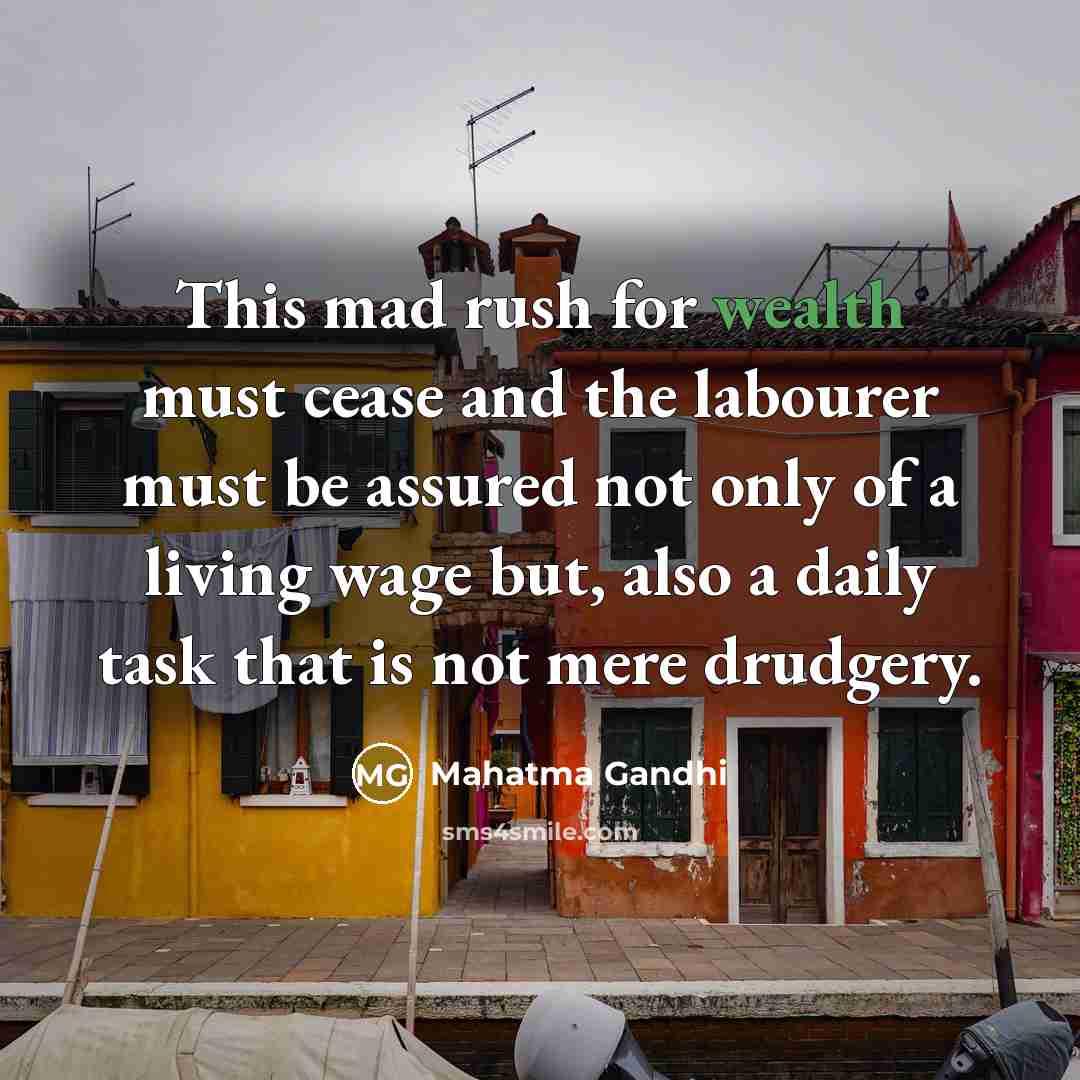 “This mad rush for wealth must cease and the labourer must be assured not only of a living wage but, also a daily task that is not mere drudgery.” quote by Mahatma Gandhi