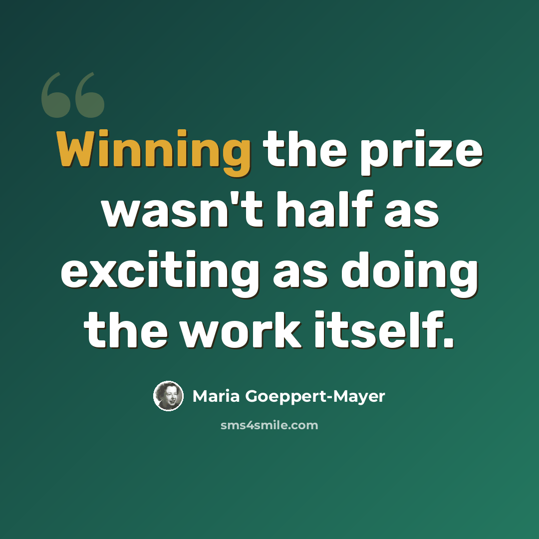 “Winning the prize wasn't half as exciting as doing the work itself.” quote by Maria Goeppert-Mayer