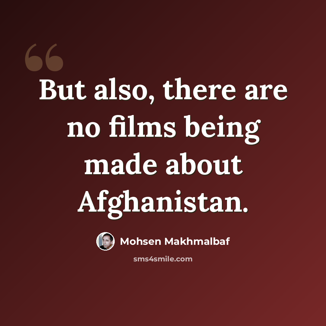 “But also, there are no films being made about Afghanistan.” quote by Mohsen Makhmalbaf