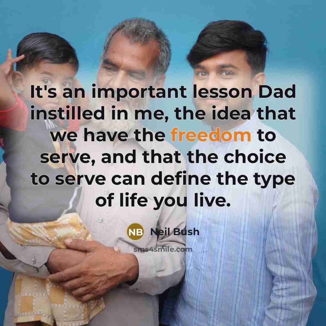 “It's an important lesson Dad instilled in me, the idea that we have the freedom to serve, and that the choice to serve can define the type of life you live.” quote by Neil Bush