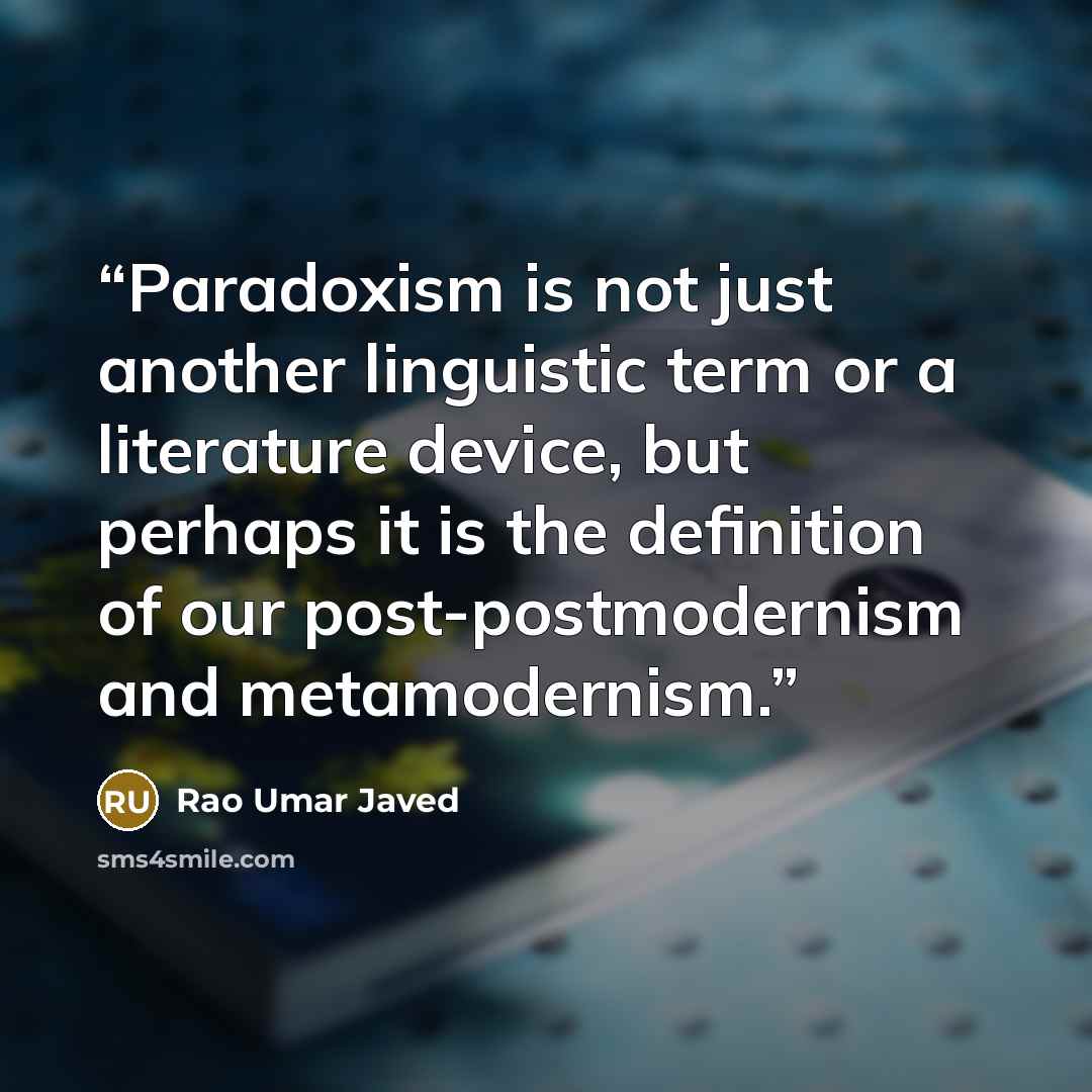 “Paradoxism is not just another linguistic term or a literature device, but perhaps it is the definition of our post-postmodernism and metamodernism.” quote by Rao Umar Javed