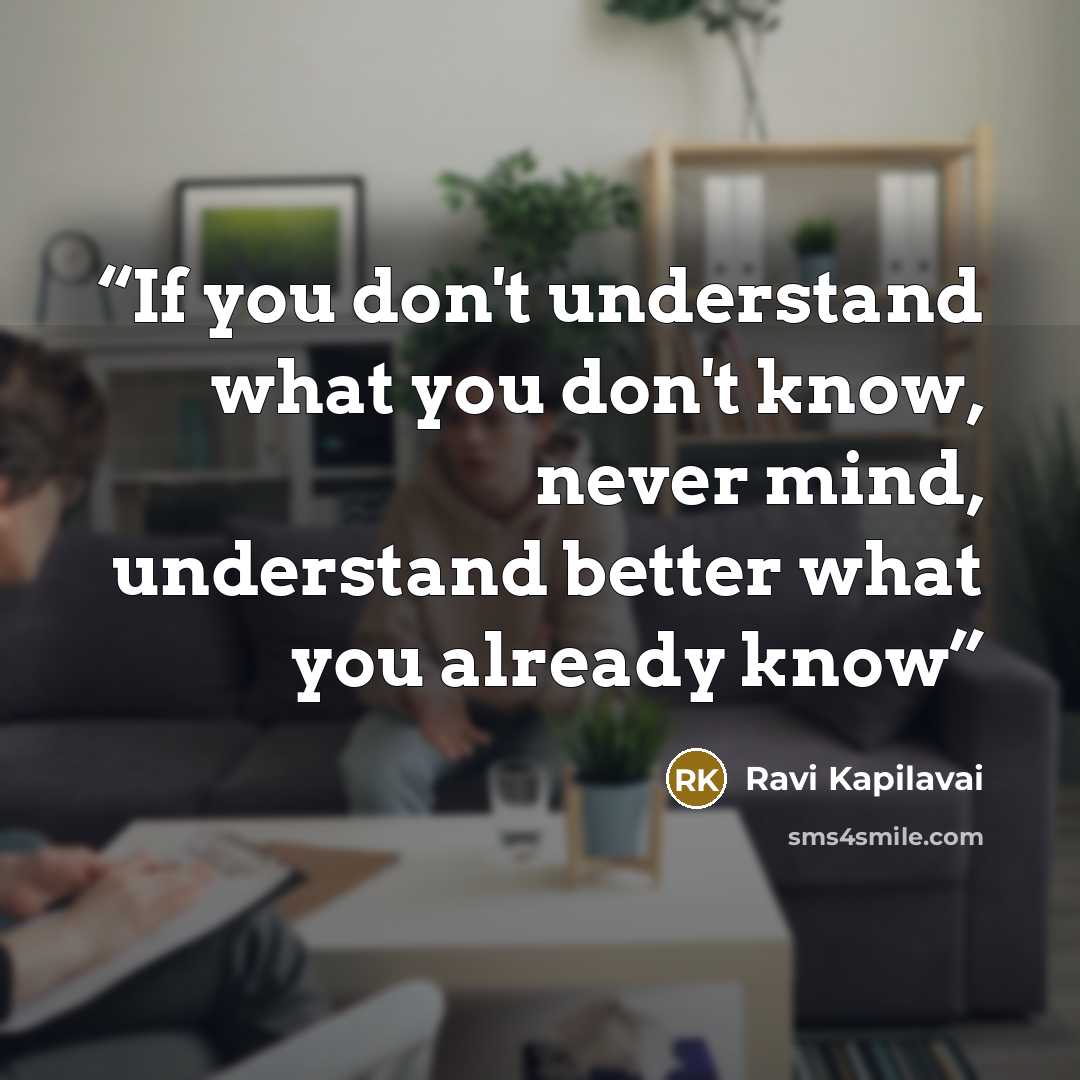“If you don't understand what you don't know, never mind, understand better what you already know” quote by Ravi Kapilavai