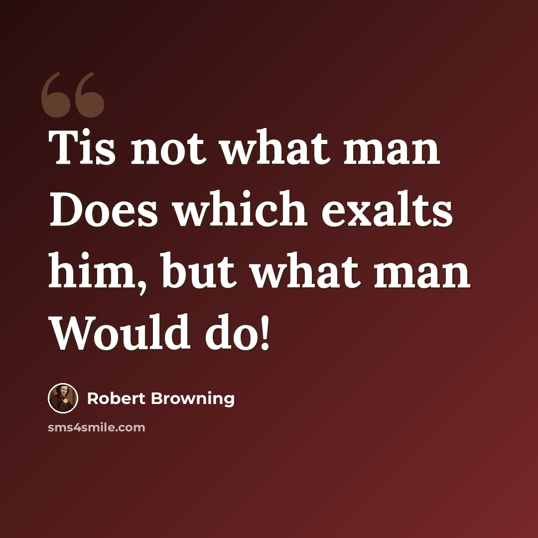 “Tis not what man Does which exalts him, but what man Would do!” quote by Robert Browning