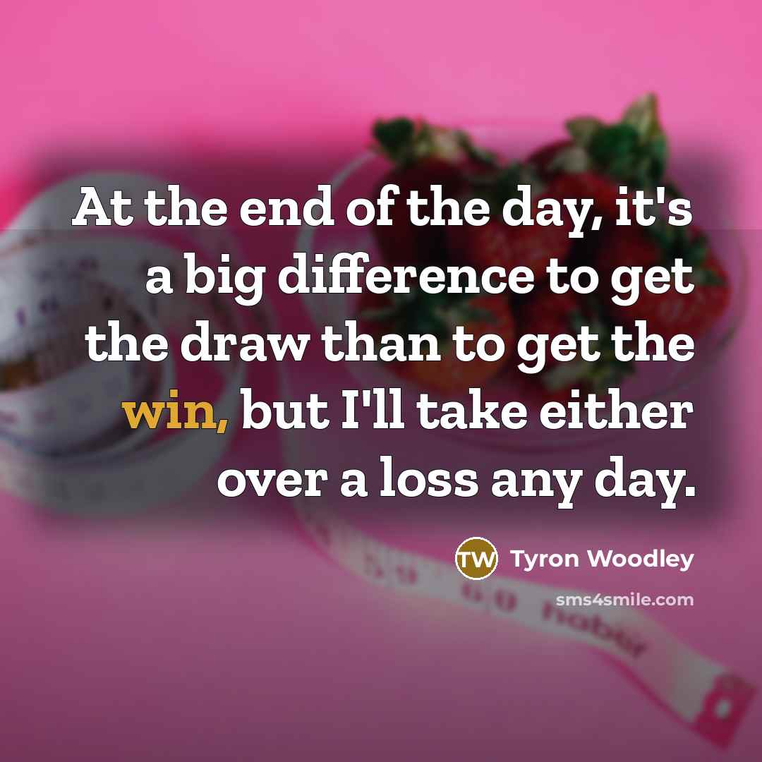 “At the end of the day, it's a big difference to get the draw than to get the win, but I'll take either over a loss any day.” quote by Tyron Woodley