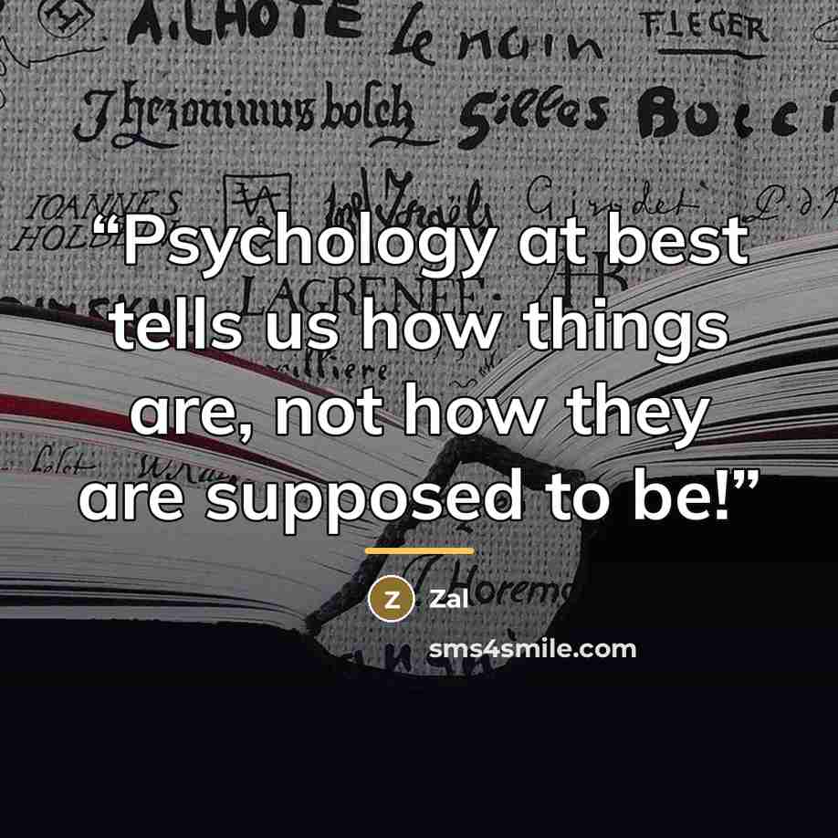 “Psychology at best tells us how things are, not how they are supposed to be!” quote by Zal