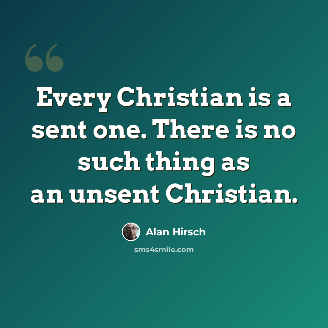 “Every Christian is a sent one. There is no such thing as an unsent Christian.” quote by Alan Hirsch