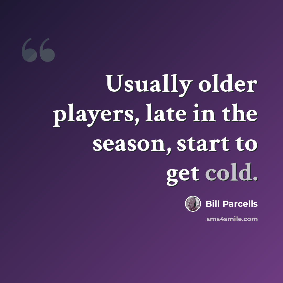 “Usually older players, late in the season, start to get cold.” quote by Bill Parcells