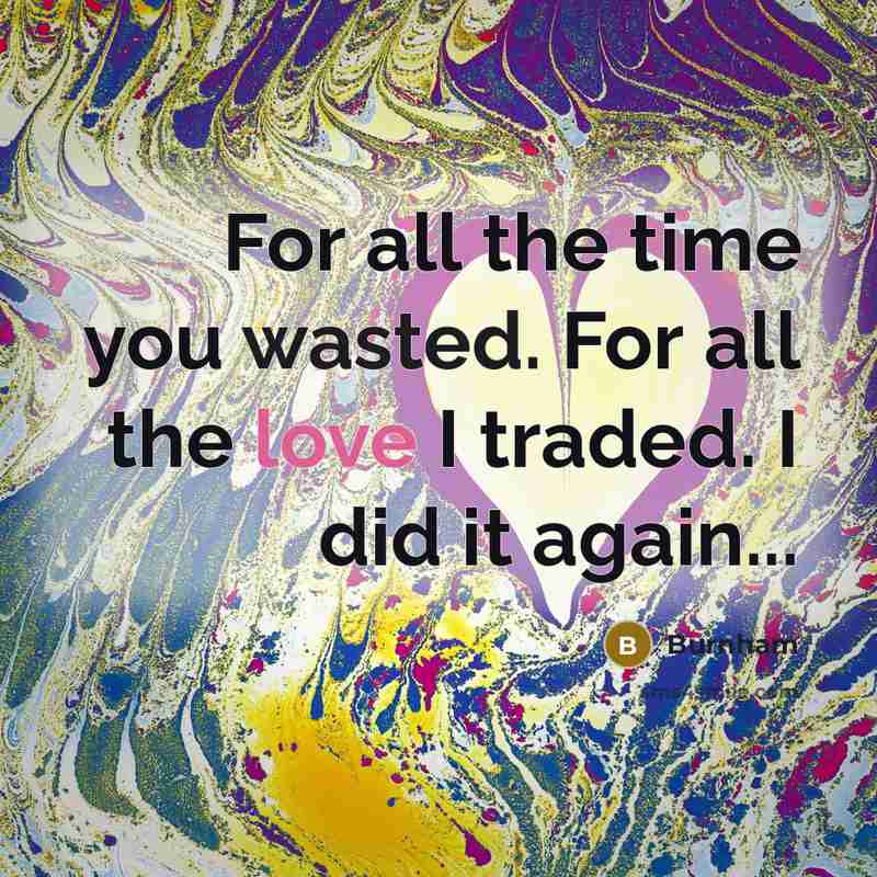 “For all the time you wasted. For all the love I traded. I did it again...” quote by Burnham