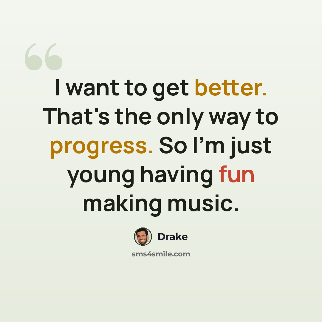 “I want to get better. That's the only way to progress. So I'm just young having fun making music.” quote by Drake