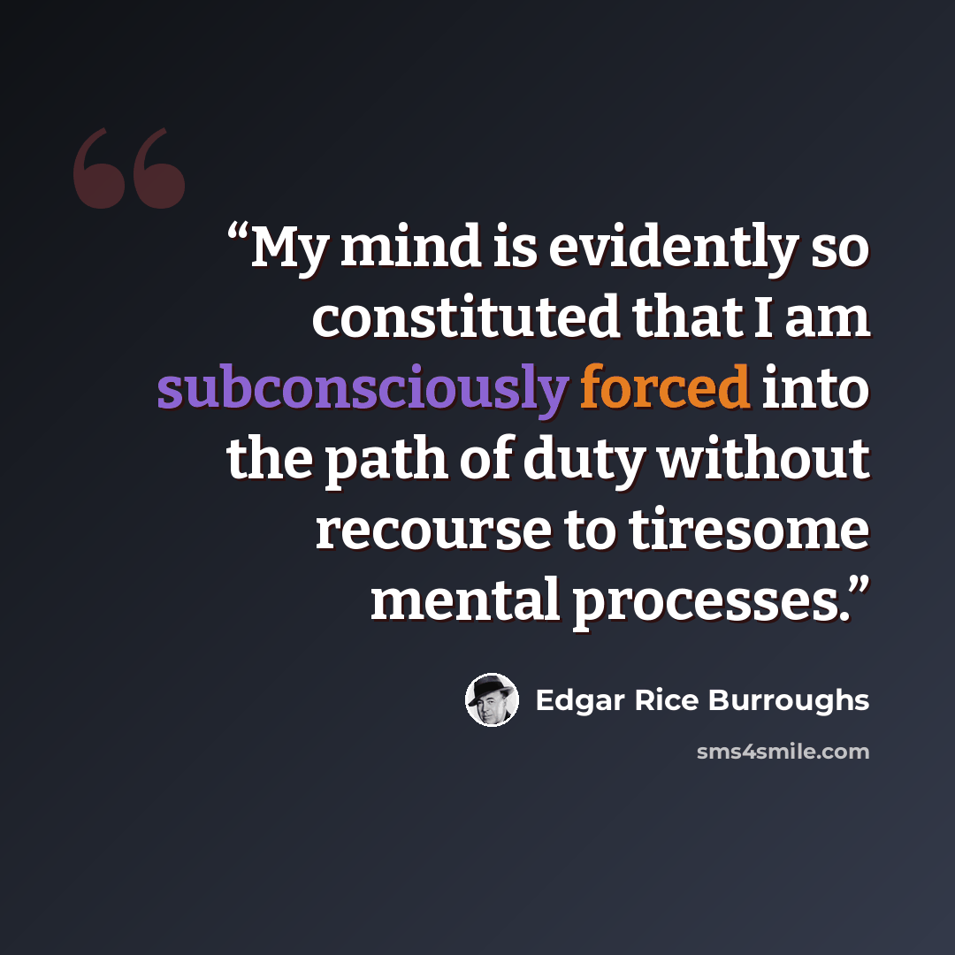 “My mind is evidently so constituted that I am subconsciously forced into the path of duty without recourse to tiresome mental processes.” quote by Edgar Rice Burroughs