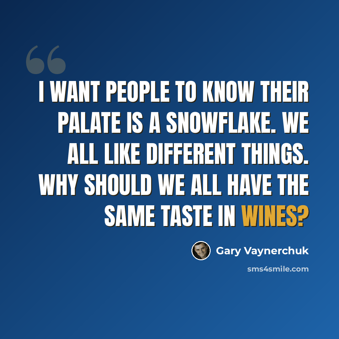 “I want people to know their palate is a snowflake. We all like different things. Why should we all have the same taste in wines?” quote by Gary Vaynerchuk