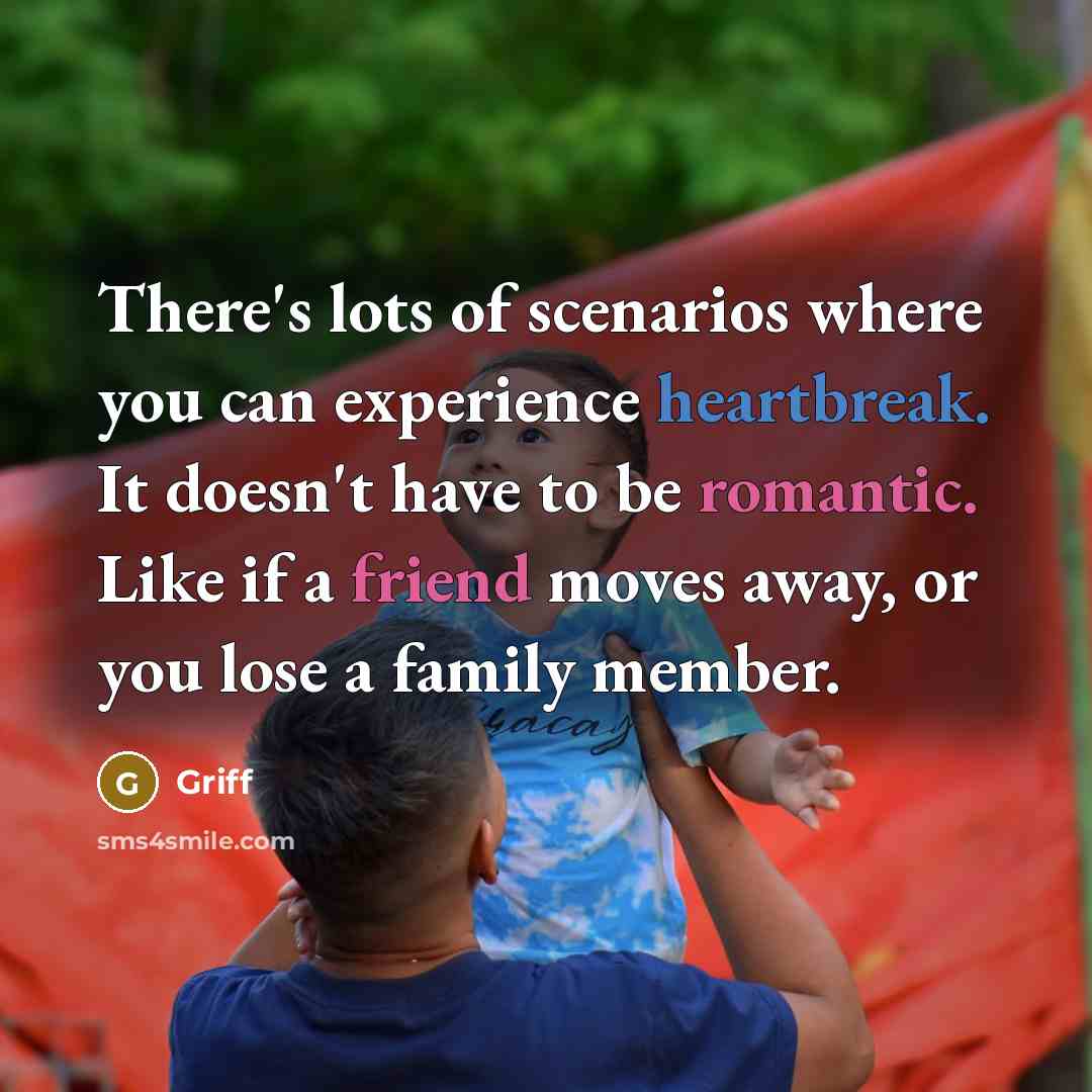 “There's lots of scenarios where you can experience heartbreak. It doesn't have to be romantic. Like if a friend moves away, or you lose a family member.” quote by Griff