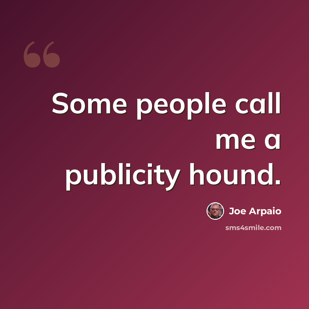 “Some people call me a publicity hound.” quote by Joe Arpaio