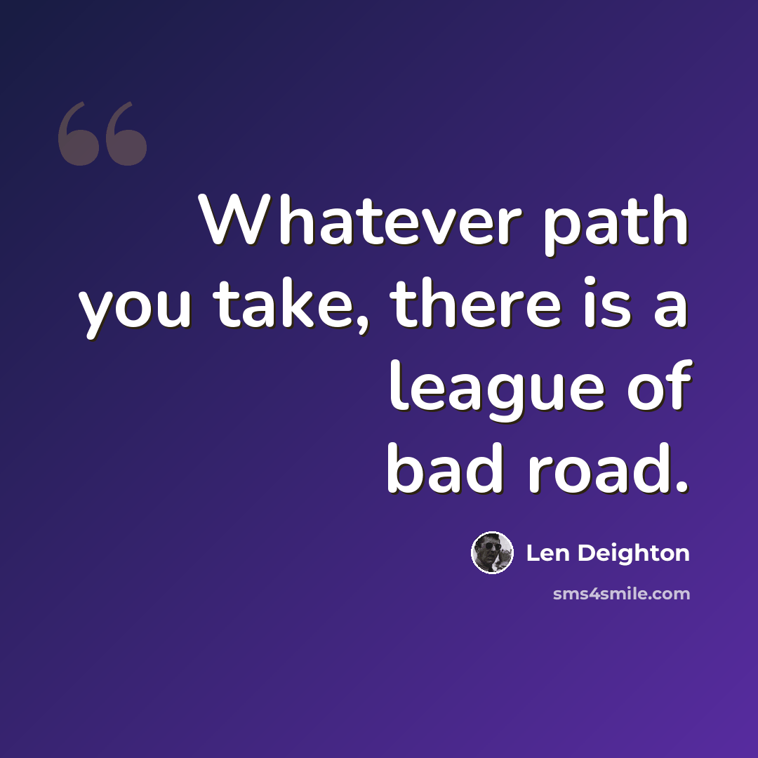 “Whatever path you take, there is a league of bad road.” quote by Len Deighton