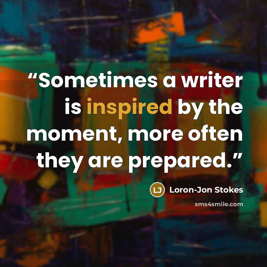 “Sometimes a writer is inspired by the moment, more often they are prepared.” quote by Loron-Jon Stokes
