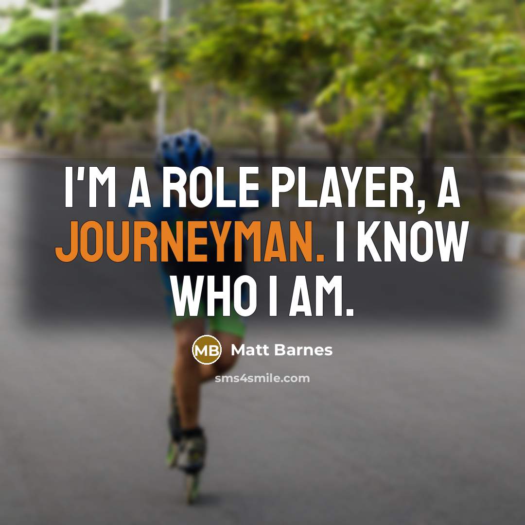 “I'm a role player, a journeyman. I know who I am.” quote by Matt Barnes