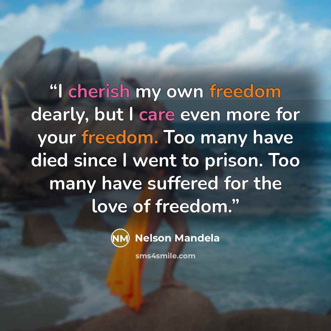 “I cherish my own freedom dearly, but I care even more for your freedom. Too many have died since I went to prison. Too many have suffered for the love of freedom.” quote by Nelson Mandela