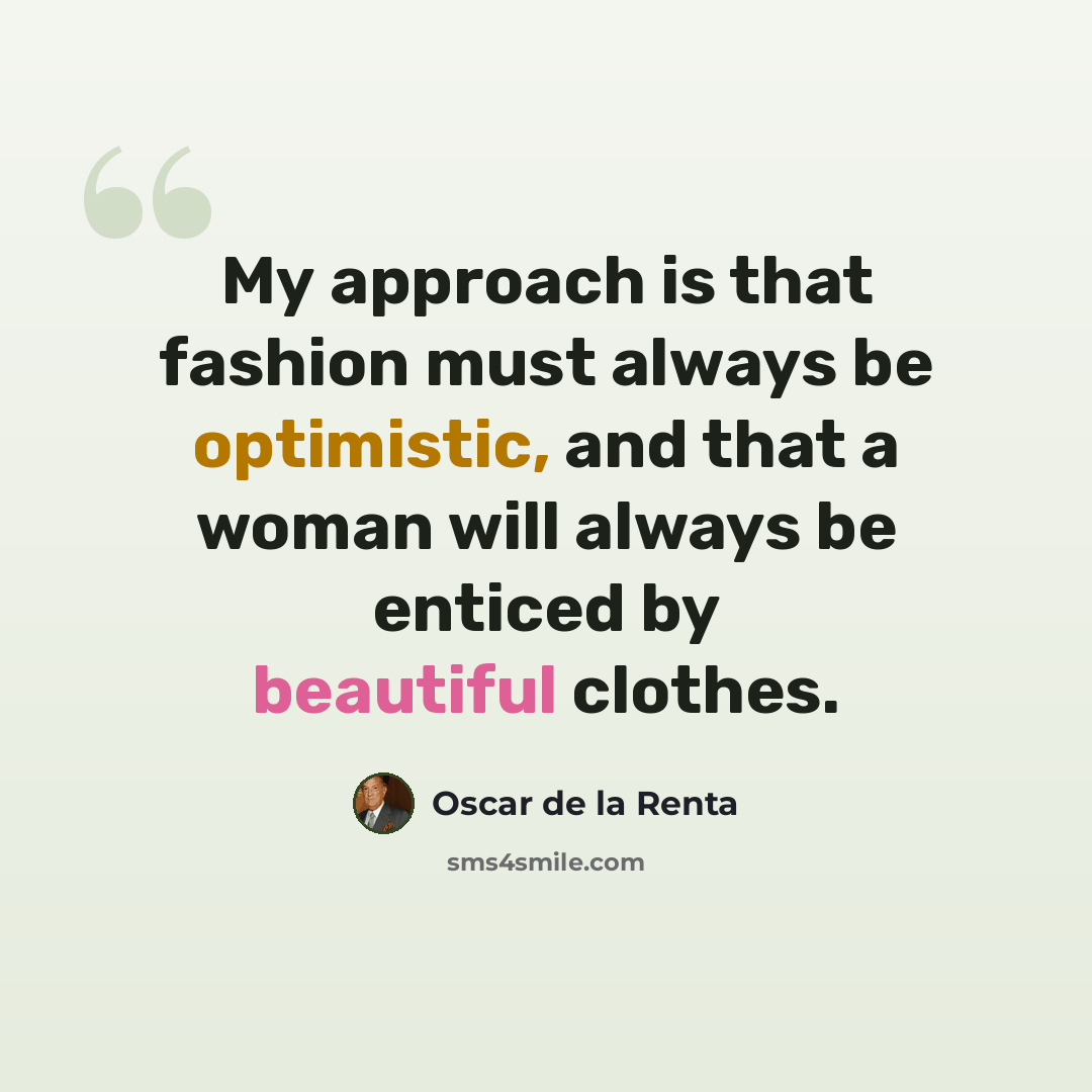 “My approach is that fashion must always be optimistic, and that a woman will always be enticed by beautiful clothes.” quote by Oscar de la Renta