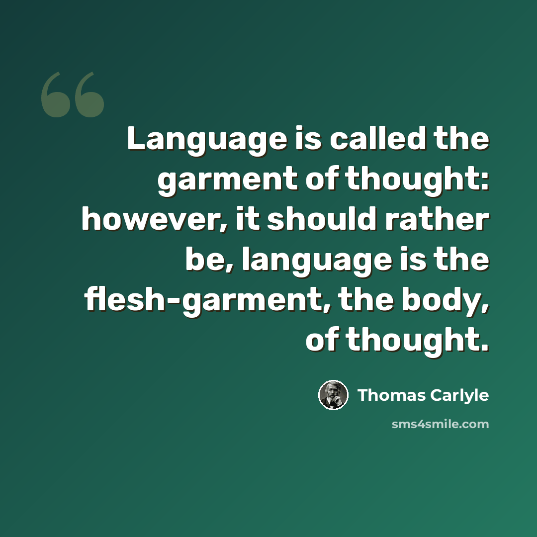 “Language is called the garment of thought: however, it should rather be, language is the flesh-garment, the body, of thought.” quote by Thomas Carlyle