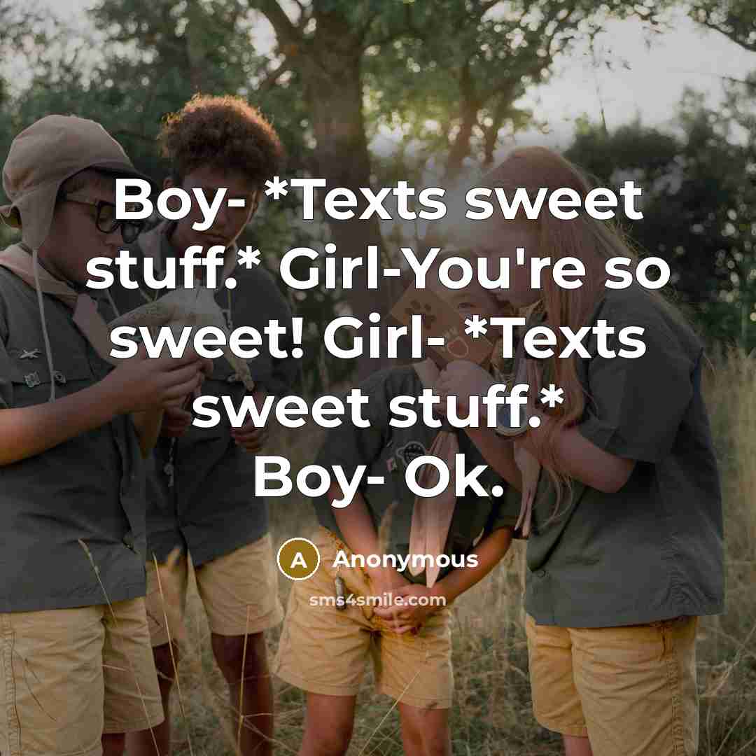 “Boy- *Texts sweet stuff.* Girl-You're so sweet! Girl- *Texts sweet stuff.* Boy- Ok.” quote by Anonymous