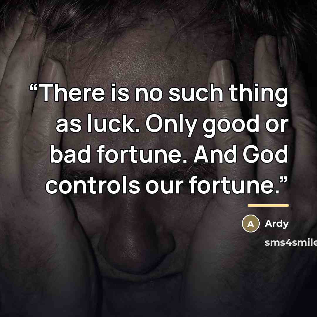 “There is no such thing as luck. Only good or bad fortune. And God controls our fortune.” quote by Ardy