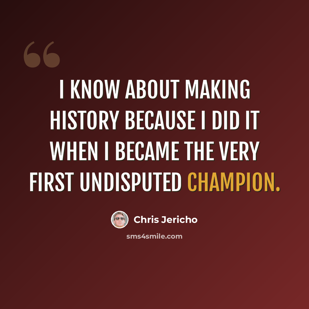 “I know about making history because I did it when I became the very first Undisputed Champion.” quote by Chris Jericho