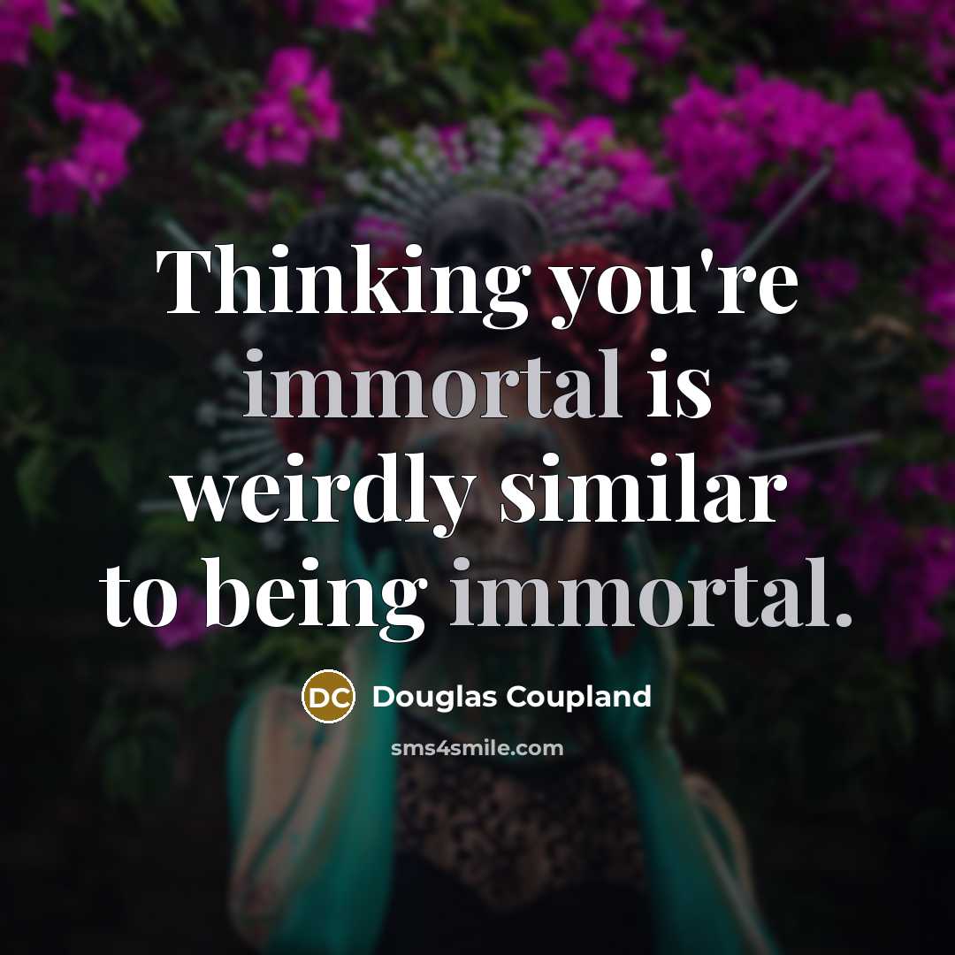 “Thinking you're immortal is weirdly similar to being immortal.” quote by Douglas Coupland