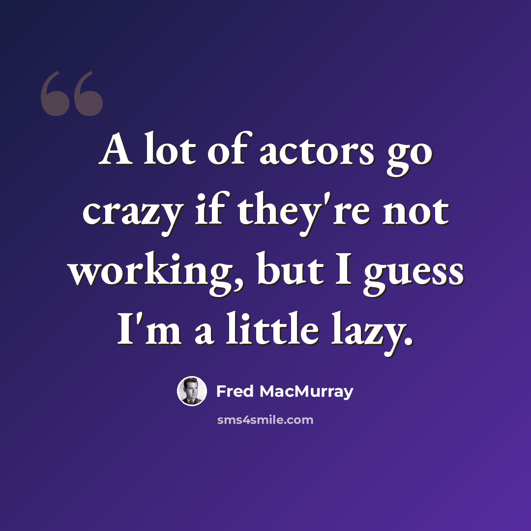 “A lot of actors go crazy if they're not working, but I guess I'm a little lazy.” quote by Fred MacMurray