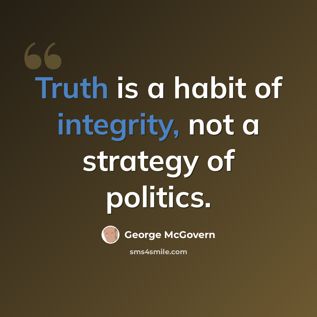 “Truth is a habit of integrity, not a strategy of politics.” quote by George McGovern