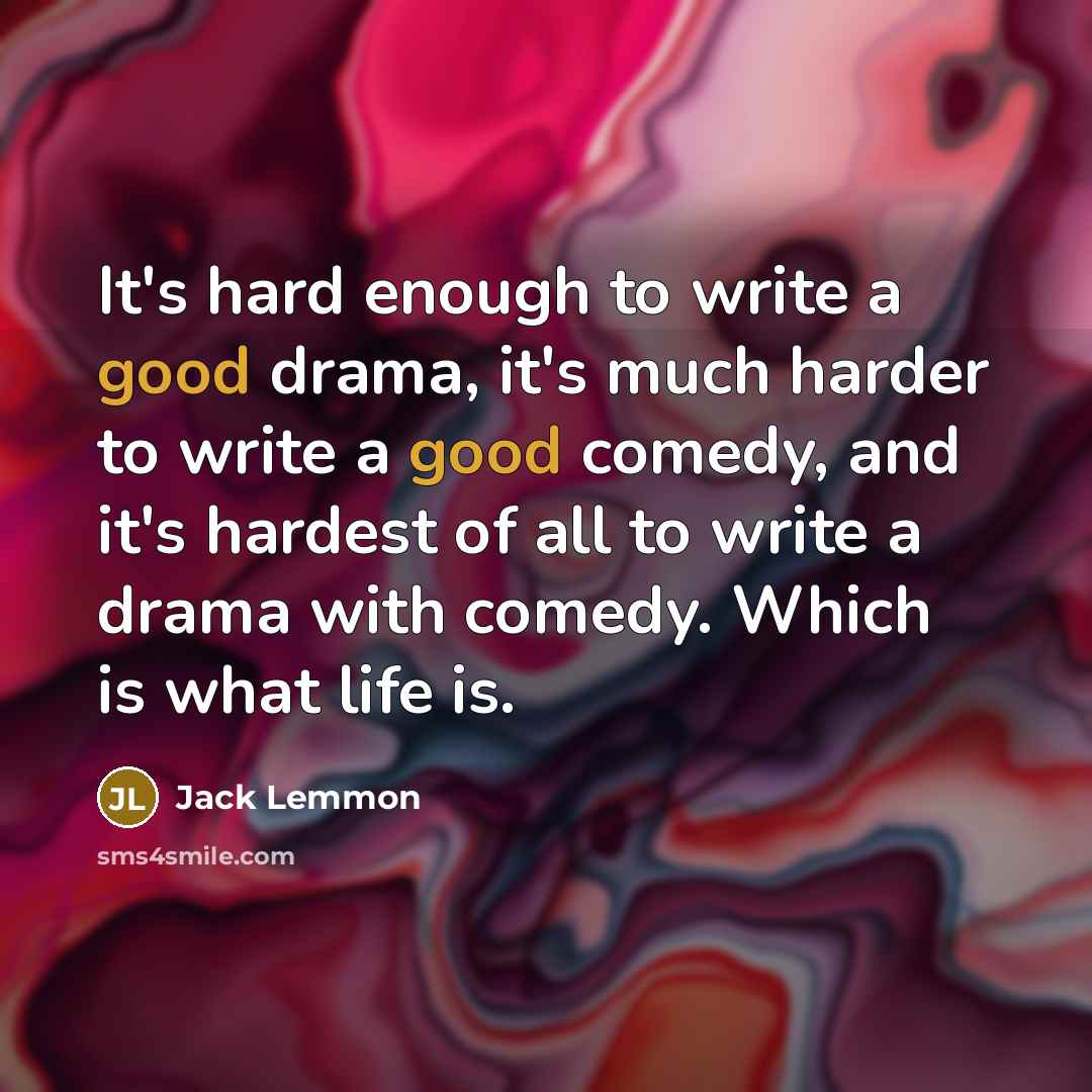 “It's hard enough to write a good drama, it's much harder to write a good comedy, and it's hardest of all to write a drama with comedy. Which is what life is.” quote by Jack Lemmon