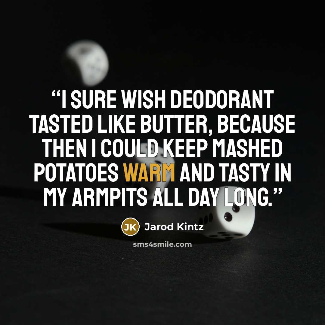 “I sure wish deodorant tasted like butter, because then I could keep mashed potatoes warm and tasty in my armpits all day long.” quote by Jarod Kintz
